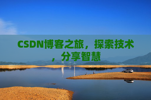 CSDN博客之旅,探索技术,分享智慧 CSDN博客之旅,探索技术,分享智慧